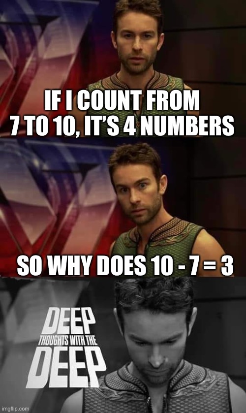 I outsmarted math itself | IF I COUNT FROM 7 TO 10, IT’S 4 NUMBERS; SO WHY DOES 10 - 7 = 3 | image tagged in deep thoughts with the deep,math,deep thoughts | made w/ Imgflip meme maker