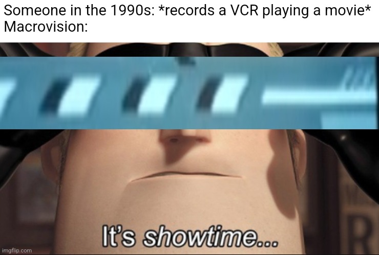 Macrovision in a nutshell | Someone in the 1990s: *records a VCR playing a movie*

Macrovision: | image tagged in it's showtime | made w/ Imgflip meme maker