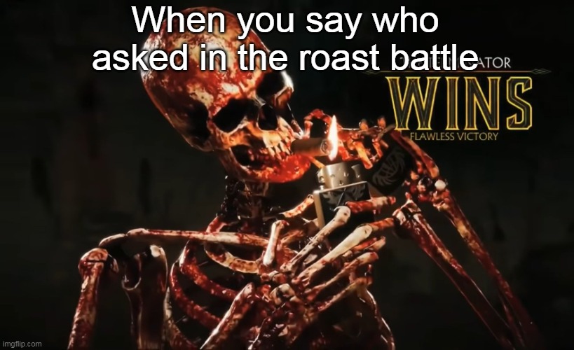 You Know It Is Just So Cool Man | When you say who asked in the roast battle | image tagged in who asked,roasted | made w/ Imgflip meme maker