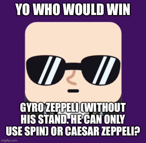 Just curious | YO WHO WOULD WIN; GYRO ZEPPELI (WITHOUT HIS STAND. HE CAN ONLY USE SPIN) OR CAESAR ZEPPELI? | made w/ Imgflip meme maker