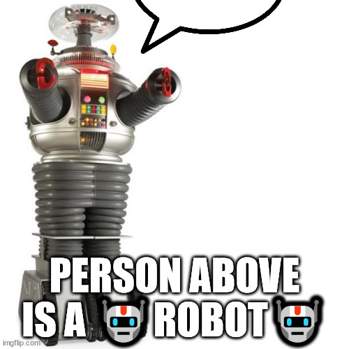 Lost In Space Robot | PERSON ABOVE IS A 🤖ROBOT🤖 | image tagged in lost in space robot | made w/ Imgflip meme maker