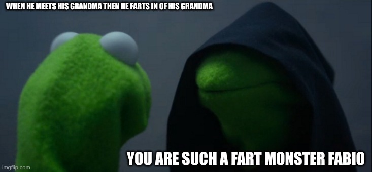 my grandma | WHEN HE MEETS HIS GRANDMA THEN HE FARTS IN OF HIS GRANDMA; YOU ARE SUCH A FART MONSTER FABIO | image tagged in memes,evil kermit | made w/ Imgflip meme maker