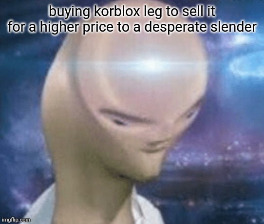 SMORT | buying korblox leg to sell it for a higher price to a desperate slender | image tagged in smort | made w/ Imgflip meme maker