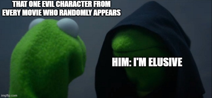 Evil Kermit | THAT ONE EVIL CHARACTER FROM EVERY MOVIE WHO RANDOMLY APPEARS; HIM: I'M ELUSIVE | image tagged in memes,evil kermit | made w/ Imgflip meme maker