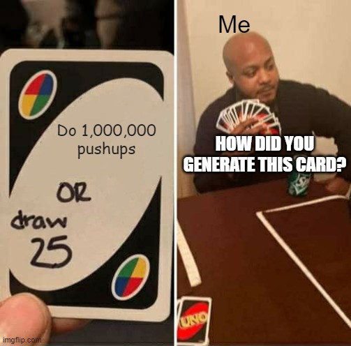 UNO Draw 25 Cards Meme | Me; Do 1,000,000 pushups; HOW DID YOU GENERATE THIS CARD? | image tagged in memes,uno draw 25 cards | made w/ Imgflip meme maker