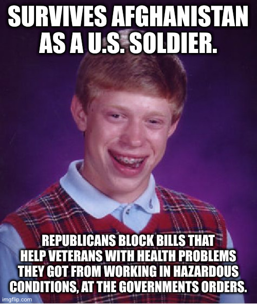 Ron Paul and company voted against helping veterans. | SURVIVES AFGHANISTAN AS A U.S. SOLDIER. REPUBLICANS BLOCK BILLS THAT HELP VETERANS WITH HEALTH PROBLEMS THEY GOT FROM WORKING IN HAZARDOUS CONDITIONS, AT THE GOVERNMENTS ORDERS. | image tagged in memes,bad luck brian | made w/ Imgflip meme maker