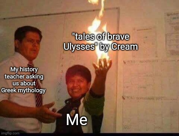 Back with more music memes | "tales of brave Ulysses" by Cream; My history teacher asking us about Greek mythology; Me | image tagged in kid holding fire,memes,cream,greek mythology | made w/ Imgflip meme maker