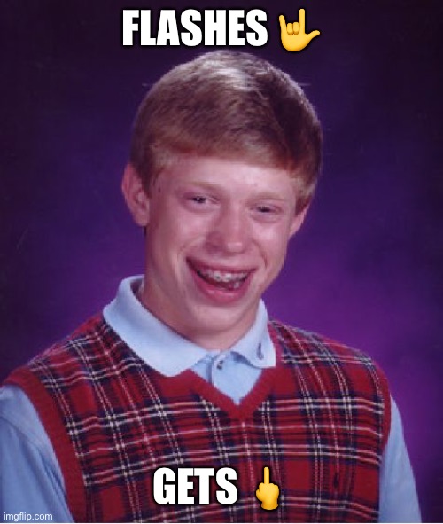 Bad Luck Brian | FLASHES 🤟; GETS 🖕 | image tagged in memes,bad luck brian | made w/ Imgflip meme maker