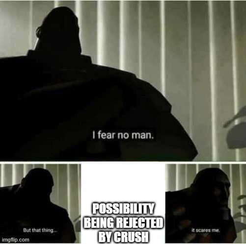 I fear no man | POSSIBILITY BEING REJECTED BY CRUSH | image tagged in i fear no man | made w/ Imgflip meme maker