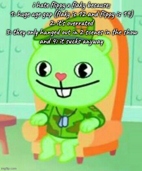 well shit |  i hate flippy x flaky because;
1: huge age gap (flaky is 12 and flippy is 19)
2: it's overrated
3: they only hanged out in 2 scenes in the show
and 4: it sucks anyway | made w/ Imgflip meme maker