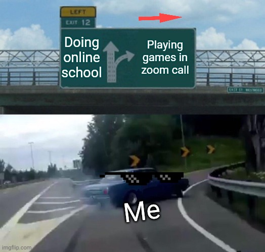 Left Exit 12 Off Ramp | Doing online school; Playing games in zoom call; Me | image tagged in memes,left exit 12 off ramp | made w/ Imgflip meme maker