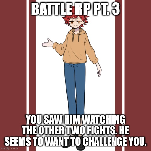 FINALLY A RP WITH NOAH AFTER FOR SO LONG! | BATTLE RP PT. 3; YOU SAW HIM WATCHING THE OTHER TWO FIGHTS. HE SEEMS TO WANT TO CHALLENGE YOU. | image tagged in no killing,no op ocs,battle rp | made w/ Imgflip meme maker