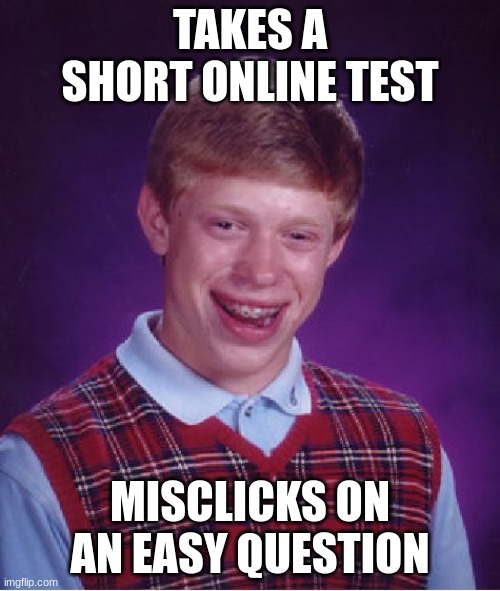 When you haven't slept for days, and there is a test. | TAKES A SHORT ONLINE TEST; MISCLICKS ON AN EASY QUESTION | image tagged in memes,bad luck brian | made w/ Imgflip meme maker