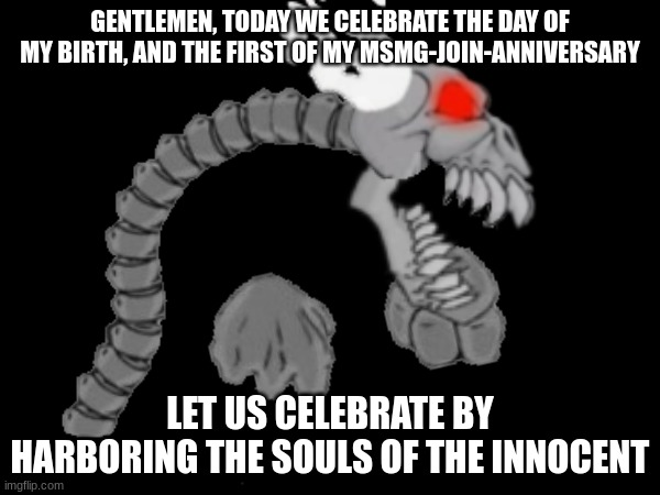 GENTLEMEN, TODAY WE CELEBRATE THE DAY OF MY BIRTH, AND THE FIRST OF MY MSMG-JOIN-ANNIVERSARY; LET US CELEBRATE BY HARBORING THE SOULS OF THE INNOCENT | made w/ Imgflip meme maker