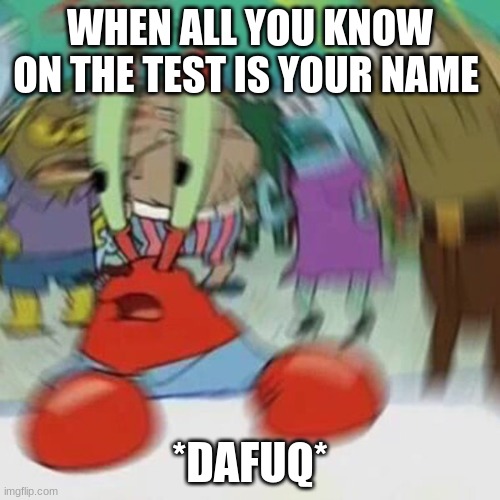 title | WHEN ALL YOU KNOW ON THE TEST IS YOUR NAME; *DAFUQ* | image tagged in still bored in class,another random tag i decided to put | made w/ Imgflip meme maker