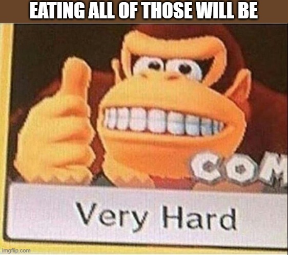 Very Hard Donkey Kong | EATING ALL OF THOSE WILL BE | image tagged in very hard donkey kong | made w/ Imgflip meme maker