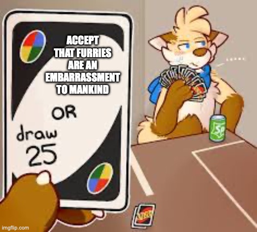 furries | ACCEPT THAT FURRIES ARE AN EMBARRASSMENT TO MANKIND | image tagged in furry draw 25 | made w/ Imgflip meme maker