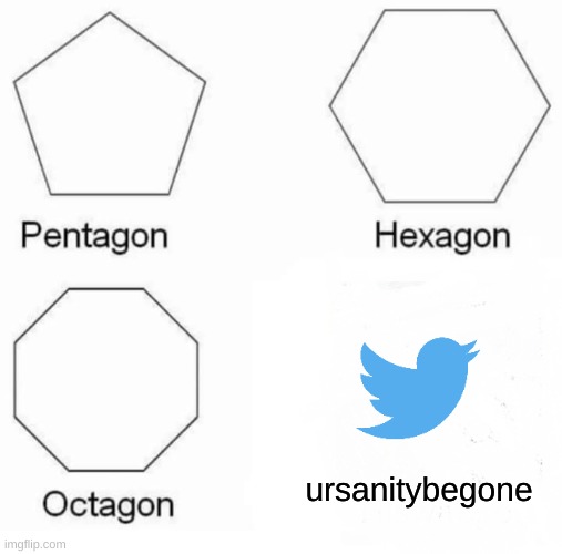 Pentagon Hexagon Octagon | ursanitybegone | image tagged in memes,pentagon hexagon octagon | made w/ Imgflip meme maker