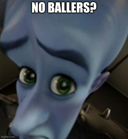 Megamind no bitches | NO BALLERS? | image tagged in megamind no bitches | made w/ Imgflip meme maker