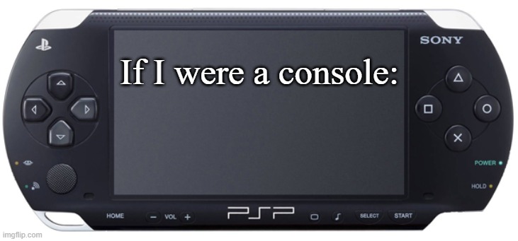 Sony PSP-1000 | If I were a console: | image tagged in sony psp-1000 | made w/ Imgflip meme maker