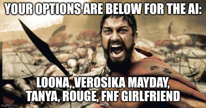 Those are your only options | YOUR OPTIONS ARE BELOW FOR THE AI:; LOONA, VEROSIKA MAYDAY, TANYA, ROUGE, FNF GIRLFRIEND | image tagged in memes,sparta leonidas | made w/ Imgflip meme maker