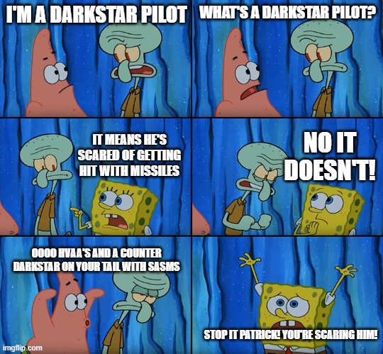 Stop it, Patrick! You're Scaring Him! | I'M A DARKSTAR PILOT; WHAT'S A DARKSTAR PILOT? NO IT DOESN'T! IT MEANS HE'S SCARED OF GETTING HIT WITH MISSILES; OOOO HVAA'S AND A COUNTER DARKSTAR ON YOUR TAIL WITH SASMS; STOP IT PATRICK! YOU'RE SCARING HIM! | image tagged in stop it patrick you're scaring him | made w/ Imgflip meme maker