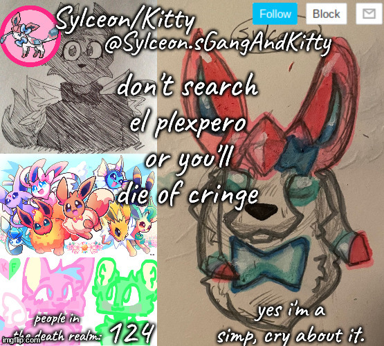 Sylceon.sGangAndKitty | don't search el plexpero or you'll die of cringe; 124 | image tagged in sylceon sgangandkitty | made w/ Imgflip meme maker