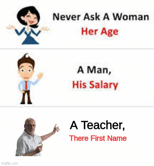 *death* | A Teacher, There First Name | image tagged in never ask a woman her age,school,funny | made w/ Imgflip meme maker