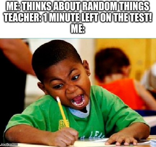 at least i didn't get an F | ME: THINKS ABOUT RANDOM THINGS
TEACHER: 1 MINUTE LEFT ON THE TEST!
ME: | image tagged in funny kid testing,funny,memes,fun | made w/ Imgflip meme maker