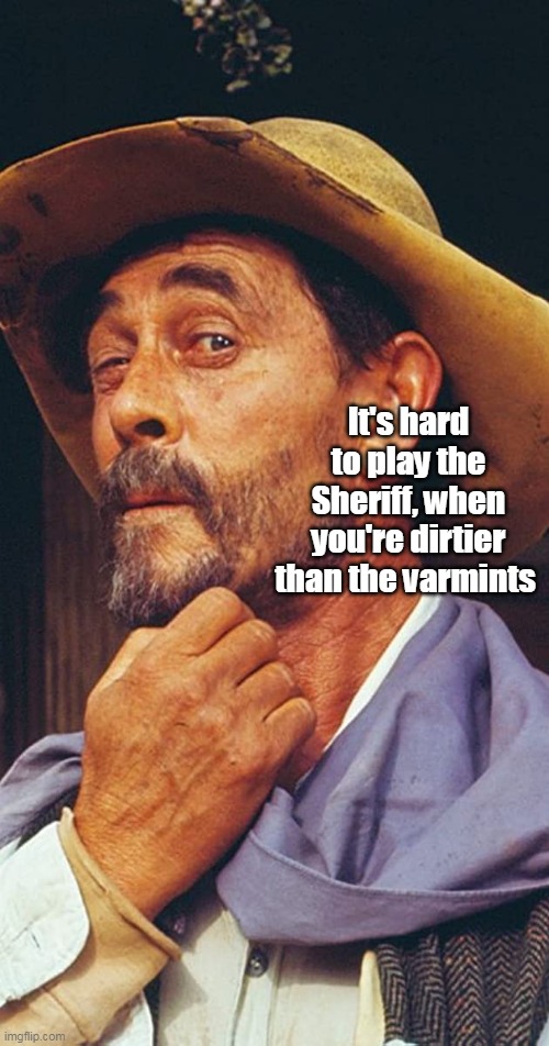 It's hard to play the Sheriff, when you're dirtier than the varmints | made w/ Imgflip meme maker