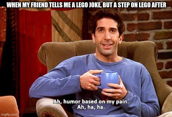 Reality Can Sometimes Be Often Disapointing | WHEN MY FRIEND TELLS ME A LEGO JOKE, BUT A STEP ON LEGO AFTER | image tagged in ross humor based on my pain | made w/ Imgflip meme maker