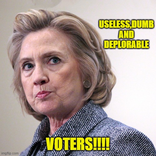 hillary clinton pissed | USELESS,DUMB AND DEPLORABLE VOTERS!!!! | image tagged in hillary clinton pissed | made w/ Imgflip meme maker