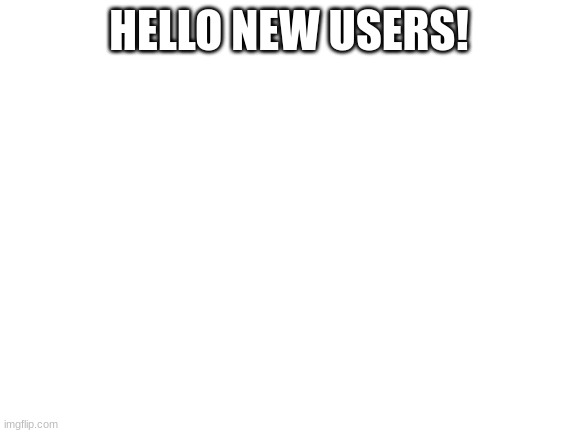 Hi! :) | HELLO NEW USERS! | image tagged in blank white template | made w/ Imgflip meme maker