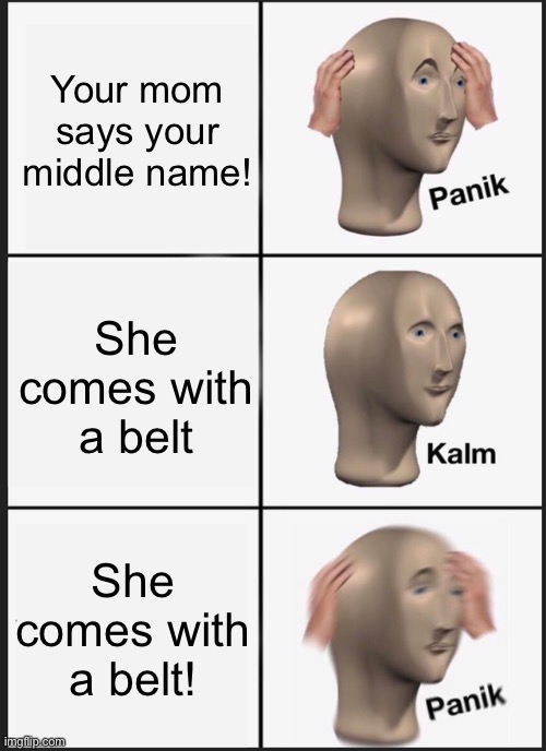 Oh crap | Your mom says your middle name! She comes with a belt; She comes with a belt! | image tagged in memes,panik kalm panik | made w/ Imgflip meme maker