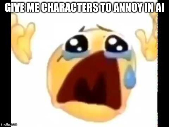 cursed crying emoji | GIVE ME CHARACTERS TO ANNOY IN AI | image tagged in cursed crying emoji | made w/ Imgflip meme maker