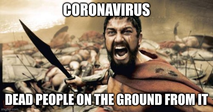 Sparta Leonidas | CORONAVIRUS; DEAD PEOPLE ON THE GROUND FROM IT | image tagged in memes,sparta leonidas | made w/ Imgflip meme maker