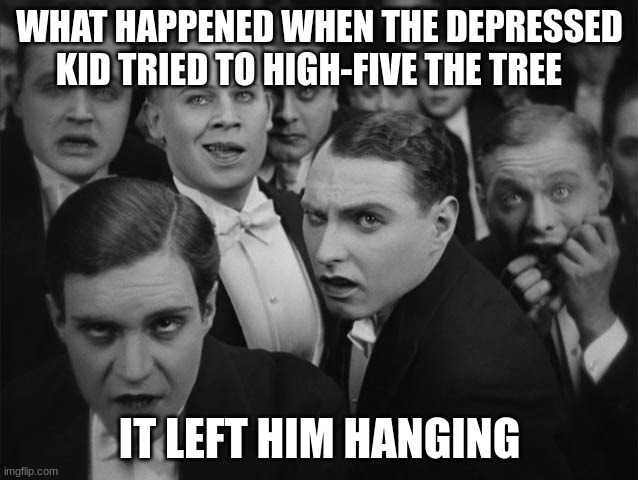 Laughs in dark humor | WHAT HAPPENED WHEN THE DEPRESSED KID TRIED TO HIGH-FIVE THE TREE; IT LEFT HIM HANGING | image tagged in laughs in dark humor,dark humor,memes | made w/ Imgflip meme maker