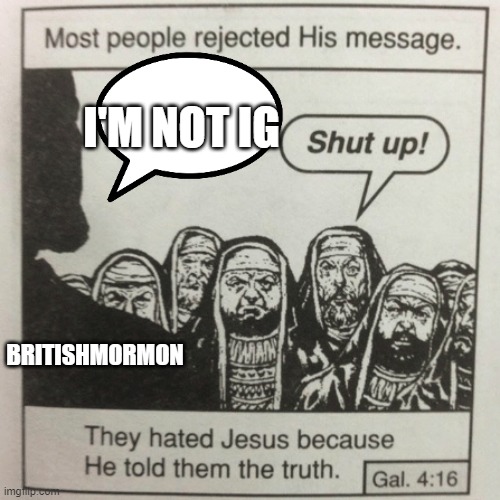 don't worry, I'm not saying he's jesus | I'M NOT IG; BRITISHMORMON | image tagged in they hated jesus because he told them the truth | made w/ Imgflip meme maker