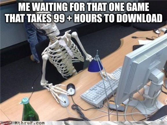 we can all relate to this | ME WAITING FOR THAT ONE GAME THAT TAKES 99 + HOURS TO DOWNLOAD | image tagged in waiting skeleton | made w/ Imgflip meme maker