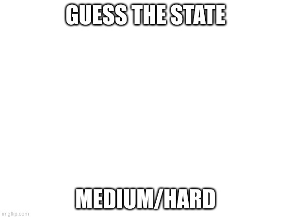 GUESS THE STATE; MEDIUM/HARD | made w/ Imgflip meme maker