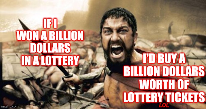 That Makes No Sense |  IF I WON A BILLION DOLLARS IN A LOTTERY; I'D BUY A BILLION DOLLARS WORTH OF LOTTERY TICKETS; LOL | image tagged in memes,sparta leonidas,lottery,lotto,special kind of stupid,that's just stupid | made w/ Imgflip meme maker