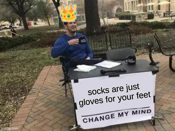 Change My Mind Meme | 👑; socks are just gloves for your feet | image tagged in memes,change my mind | made w/ Imgflip meme maker