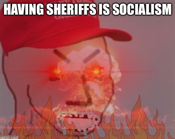 meltdown angry maga npc | HAVING SHERIFFS IS SOCIALISM | image tagged in meltdown angry maga npc | made w/ Imgflip meme maker