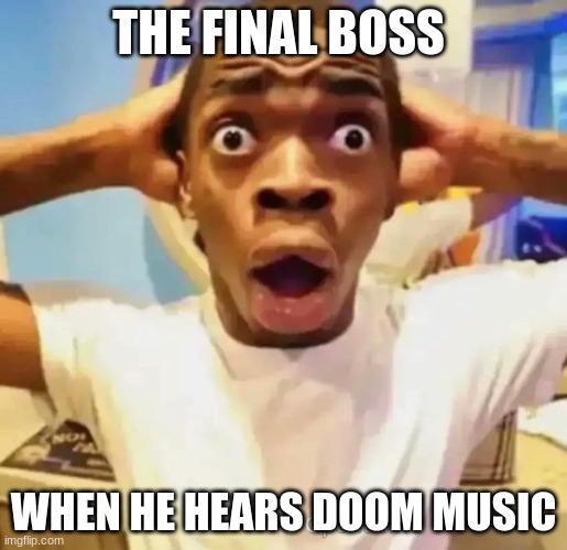 uh oh | THE FINAL BOSS; WHEN HE HEARS DOOM MUSIC | image tagged in shocked black guy | made w/ Imgflip meme maker