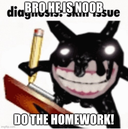 BRO HE IS NOOB; DO THE HOMEWORK! | image tagged in skill issue | made w/ Imgflip meme maker