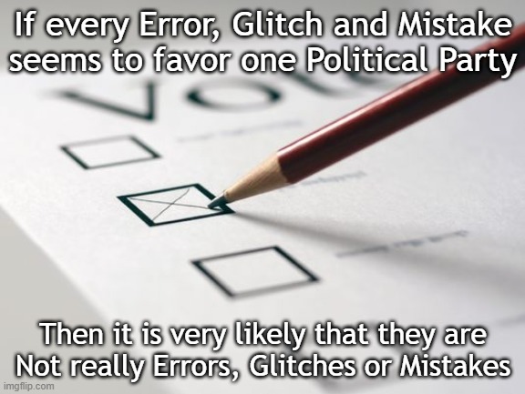 Voting Glitches | If every Error, Glitch and Mistake
seems to favor one Political Party; Then it is very likely that they are
Not really Errors, Glitches or Mistakes | image tagged in voting ballot | made w/ Imgflip meme maker
