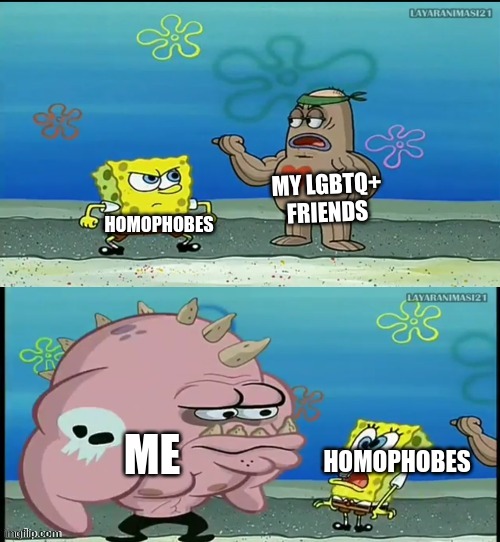 Spongebob what about that guy meme | MY LGBTQ+ FRIENDS; HOMOPHOBES; ME; HOMOPHOBES | image tagged in spongebob what about that guy meme | made w/ Imgflip meme maker