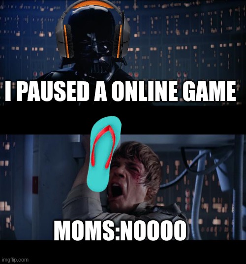 Funny title here; |  I PAUSED A ONLINE GAME; MOMS:NOOOO | image tagged in memes,star wars no | made w/ Imgflip meme maker