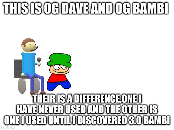 difference | THIS IS OG DAVE AND OG BAMBI; THEIR IS A DIFFERENCE,ONE I HAVE NEVER USED AND THE OTHER IS ONE I USED UNTIL I DISCOVERED 3.0 BAMBI | image tagged in memes,dave and bambi | made w/ Imgflip meme maker