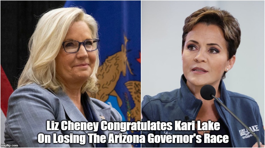 Liz Cheney Congratulates Kari Lake | Liz Cheney Congratulates Kari Lake On Losing The Arizona Governor's Race | image tagged in kari lake,liz cheney,arizona governor | made w/ Imgflip meme maker